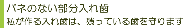 バネのない部分入れ歯 私が作る入れ歯は、残っている歯を守ります