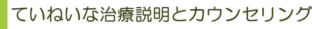 ていねいな治療説明とカウンセリング