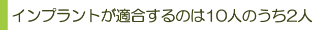 インプラントが適合するのは１０人のうち2人