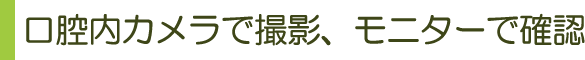 口腔内カメラ、モニターで確認